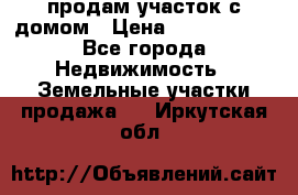 продам участок с домом › Цена ­ 1 200 000 - Все города Недвижимость » Земельные участки продажа   . Иркутская обл.